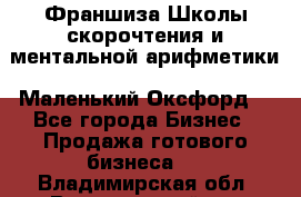 Франшиза Школы скорочтения и ментальной арифметики «Маленький Оксфорд» - Все города Бизнес » Продажа готового бизнеса   . Владимирская обл.,Вязниковский р-н